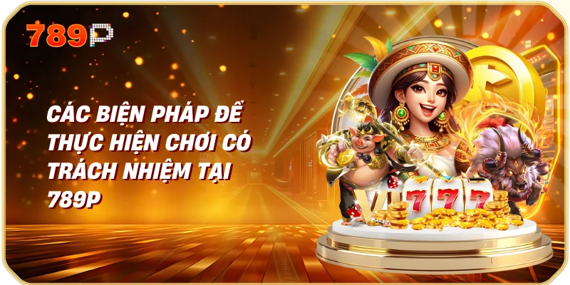 Các Biện Pháp Để Thực Hiện Chơi Có Trách Nhiệm Tại 789p