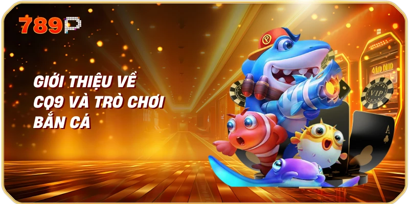 Giới thiệu về CQ9 và trò chơi bắn cá