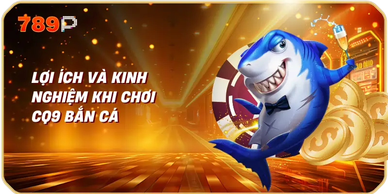 Lợi ích và kinh nghiệm khi chơi CQ9 bắn cá